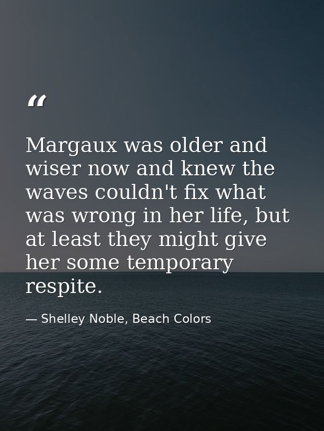 Margaux was older and wiser now and knew the waves couldn't fix what was wrong in her life, but at least they might give — Shelley Noble, Beach Colors