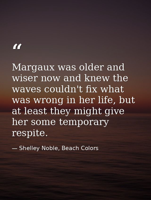 Margaux was older and wiser now and knew the waves couldn't fix what was wrong in her life, but at least they might give — Shelley Noble, Beach Colors
