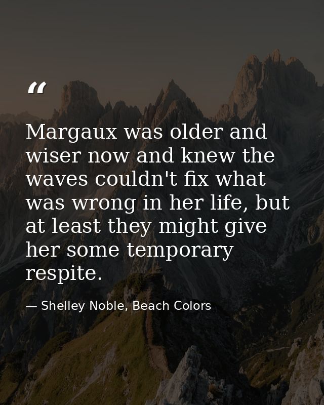 Margaux was older and wiser now and knew the waves couldn't fix what was wrong in her life, but at least they might give — Shelley Noble, Beach Colors