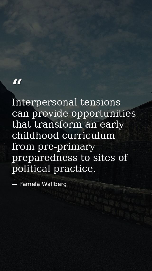 Interpersonal tensions can provide opportunities that transform an early childhood curriculum from pre-primary preparedn — Pamela Wallberg