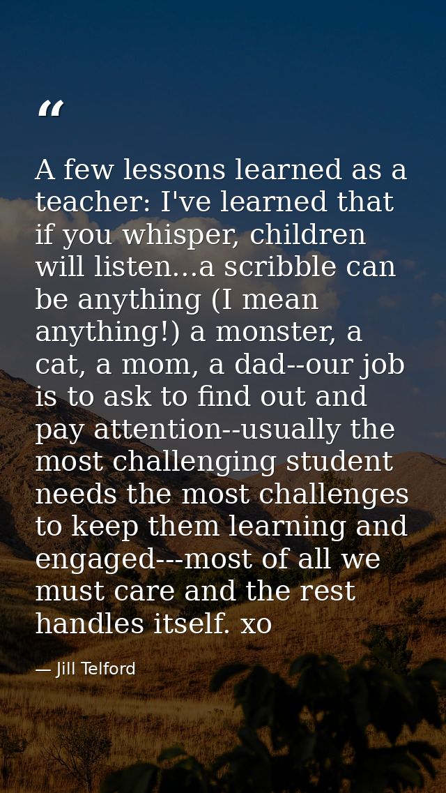 A few lessons learned as a teacher: I've learned that if you whisper, children will listen...a scribble can be anything  — Jill Telford