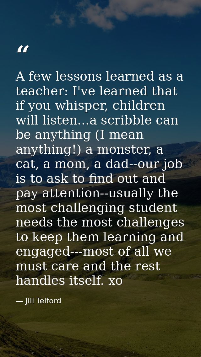 A few lessons learned as a teacher: I've learned that if you whisper, children will listen...a scribble can be anything  — Jill Telford