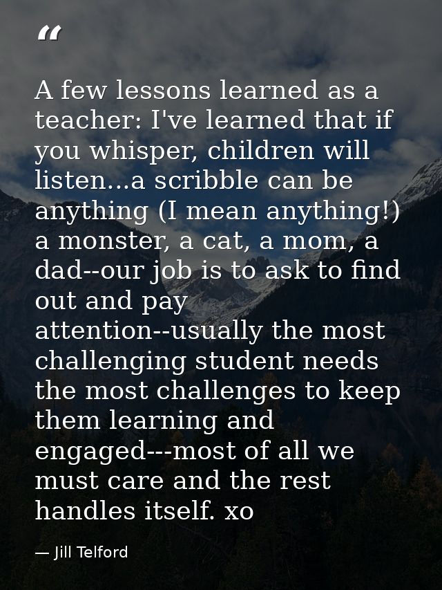 A few lessons learned as a teacher: I've learned that if you whisper, children will listen...a scribble can be anything  — Jill Telford