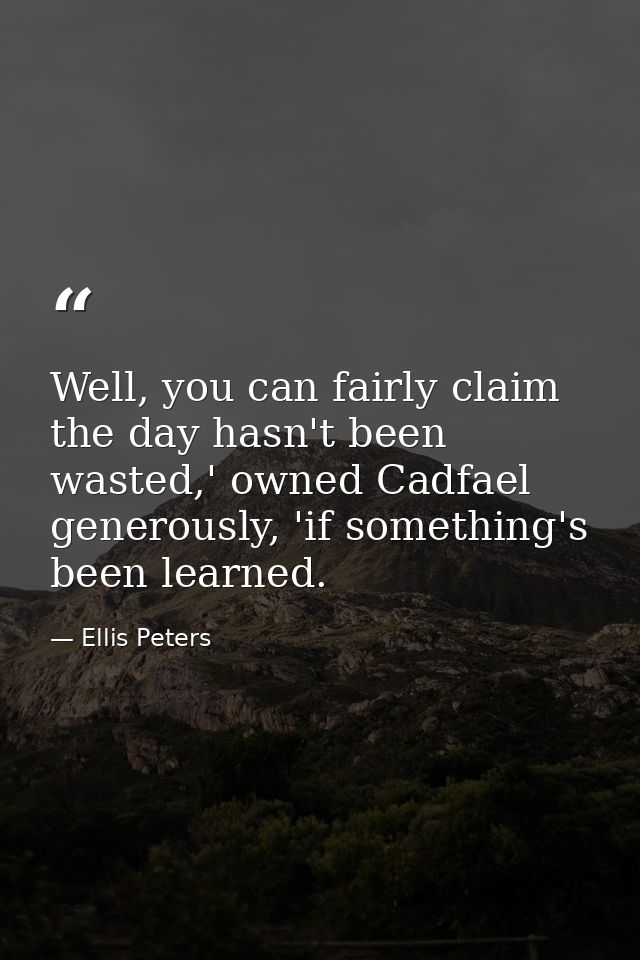 Well, you can fairly claim the day hasn't been wasted,' owned Cadfael generously, 'if something's been learned. — Ellis Peters