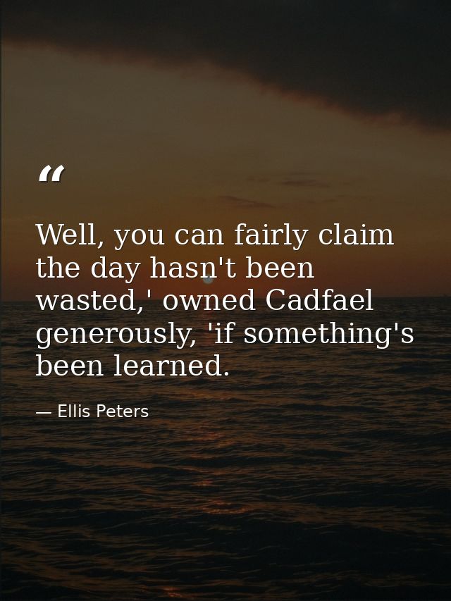 Well, you can fairly claim the day hasn't been wasted,' owned Cadfael generously, 'if something's been learned. — Ellis Peters