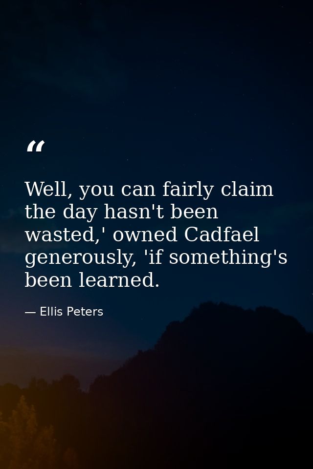 Well, you can fairly claim the day hasn't been wasted,' owned Cadfael generously, 'if something's been learned. — Ellis Peters