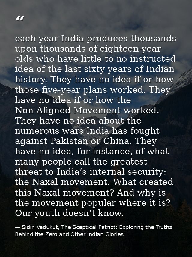 each year India produces thousands upon thousands of eighteen-year olds who have little to no instructed idea of the las — Sidin Vadukut, The Sceptical Patriot: Exploring the Truths Behind the Zero and Other Indian Glories