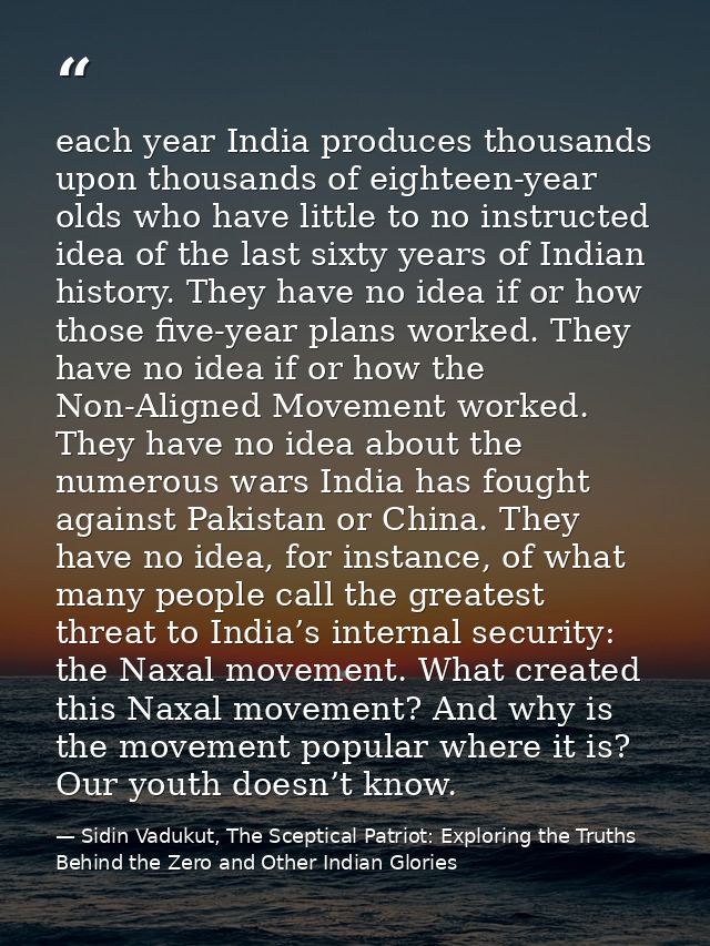 each year India produces thousands upon thousands of eighteen-year olds who have little to no instructed idea of the las — Sidin Vadukut, The Sceptical Patriot: Exploring the Truths Behind the Zero and Other Indian Glories