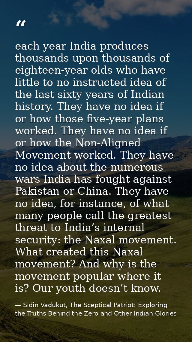 each year India produces thousands upon thousands of eighteen-year olds who have little to no instructed idea of the las — Sidin Vadukut, The Sceptical Patriot: Exploring the Truths Behind the Zero and Other Indian Glories
