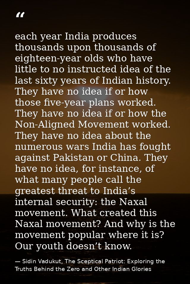 each year India produces thousands upon thousands of eighteen-year olds who have little to no instructed idea of the las — Sidin Vadukut, The Sceptical Patriot: Exploring the Truths Behind the Zero and Other Indian Glories