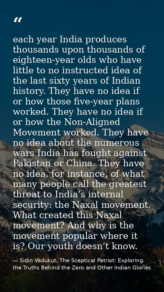 each year India produces thousands upon thousands of eighteen-year olds who have little to no instructed idea of the las — Sidin Vadukut, The Sceptical Patriot: Exploring the Truths Behind the Zero and Other Indian Glories