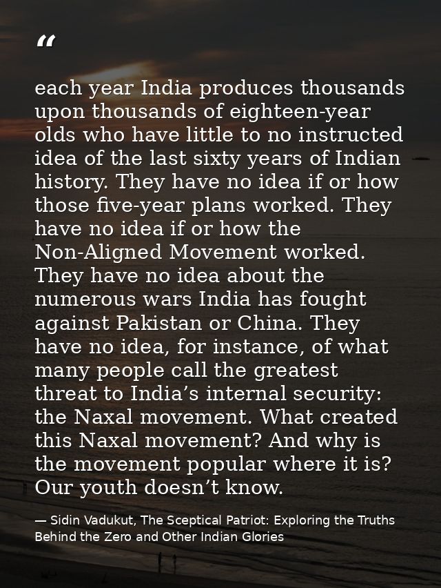 each year India produces thousands upon thousands of eighteen-year olds who have little to no instructed idea of the las — Sidin Vadukut, The Sceptical Patriot: Exploring the Truths Behind the Zero and Other Indian Glories