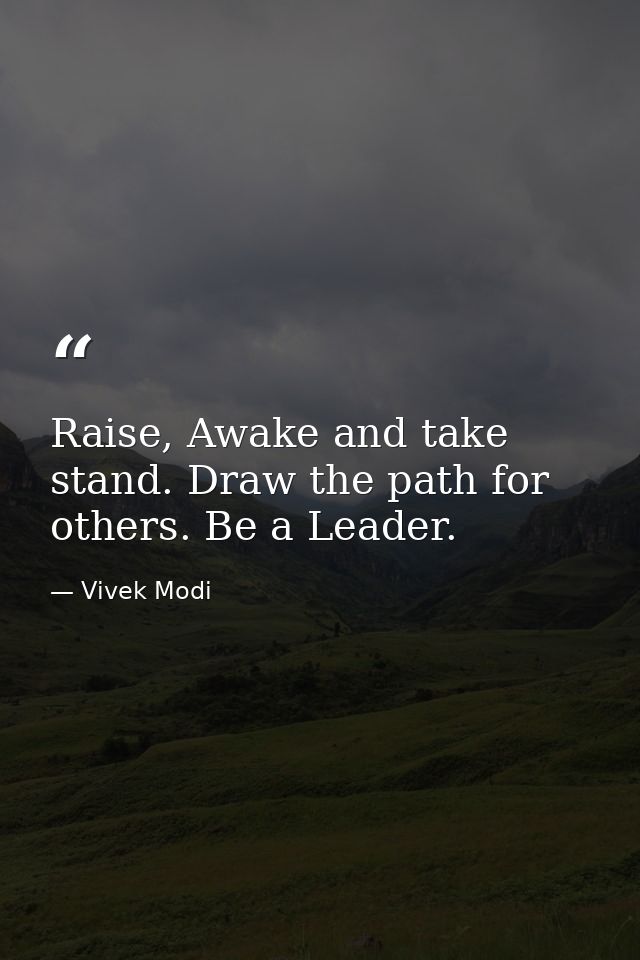 Raise, Awake and take stand. Draw the path for others. Be a Leader. — Vivek Modi