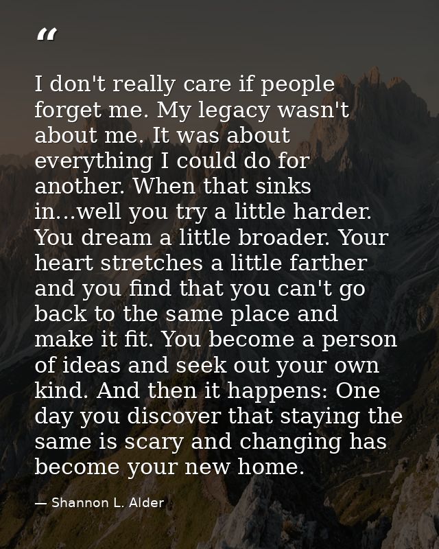 I don't really care if people forget me. My legacy wasn't about me. It was about everything I could do for another. When — Shannon L. Alder