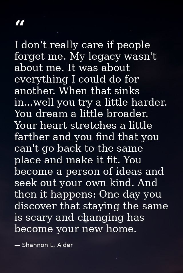 I don't really care if people forget me. My legacy wasn't about me. It was about everything I could do for another. When — Shannon L. Alder