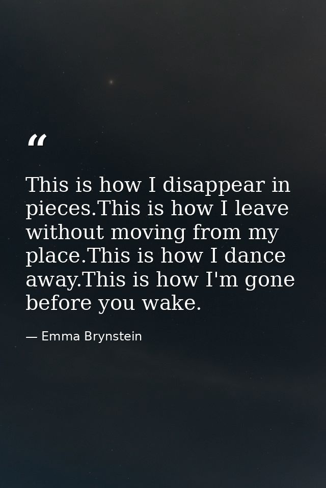 This is how I disappear in pieces.This is how I leave without moving from my place.This is how I dance away.This is how  — Emma Brynstein
