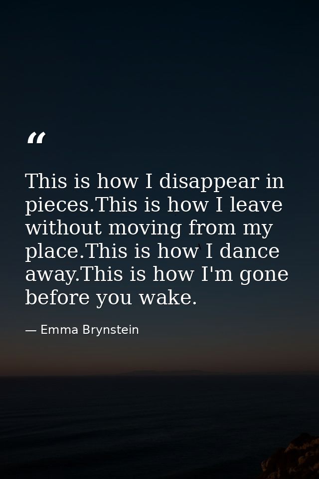 This is how I disappear in pieces.This is how I leave without moving from my place.This is how I dance away.This is how  — Emma Brynstein