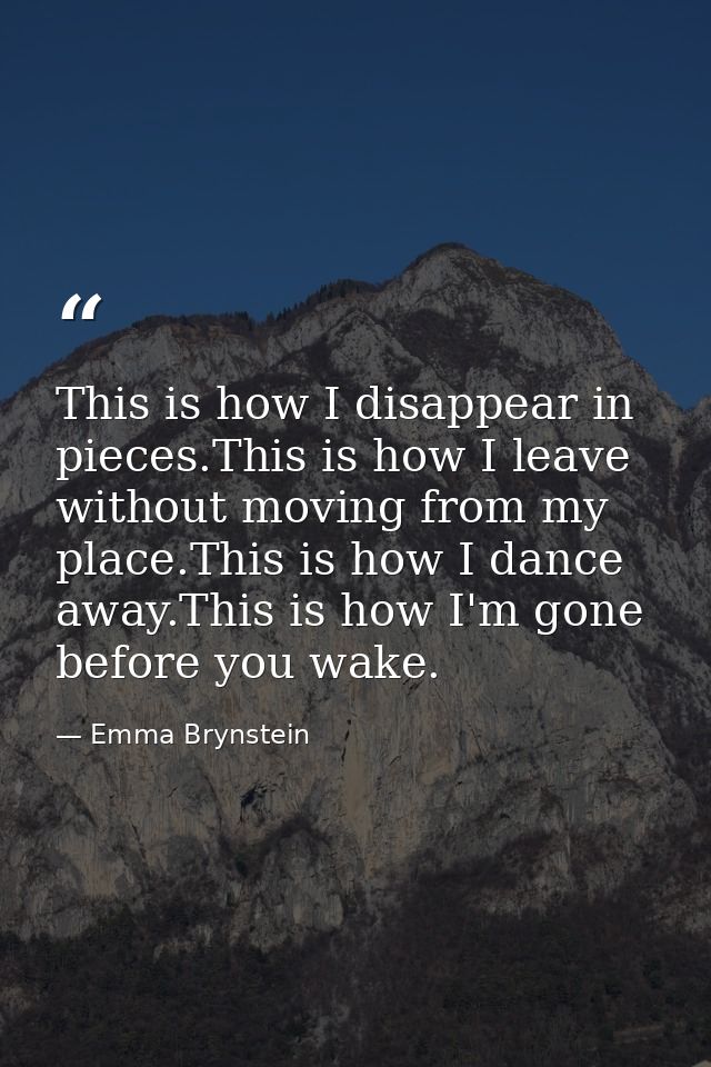 This is how I disappear in pieces.This is how I leave without moving from my place.This is how I dance away.This is how  — Emma Brynstein