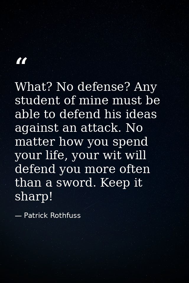 What? No defense? Any student of mine must be able to defend his ideas against an attack. No matter how you spend your l — Patrick Rothfuss