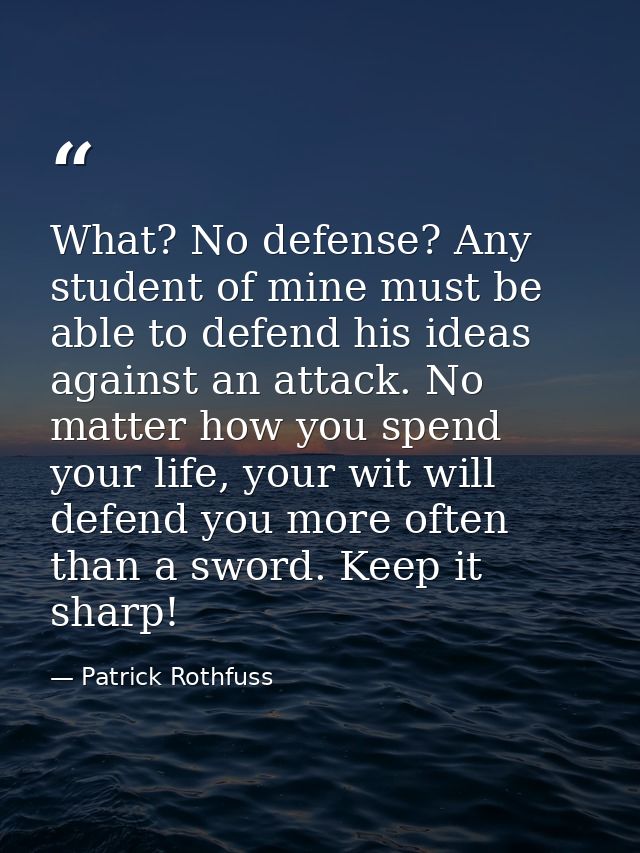 What? No defense? Any student of mine must be able to defend his ideas against an attack. No matter how you spend your l — Patrick Rothfuss