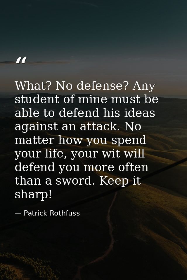 What? No defense? Any student of mine must be able to defend his ideas against an attack. No matter how you spend your l — Patrick Rothfuss
