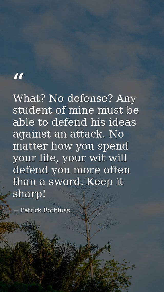 What? No defense? Any student of mine must be able to defend his ideas against an attack. No matter how you spend your l — Patrick Rothfuss