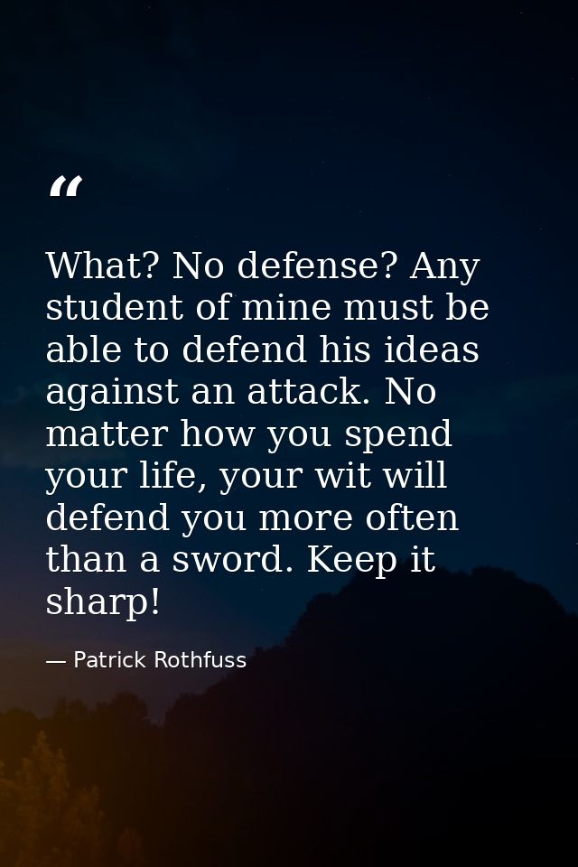 What? No defense? Any student of mine must be able to defend his ideas against an attack. No matter how you spend your l — Patrick Rothfuss