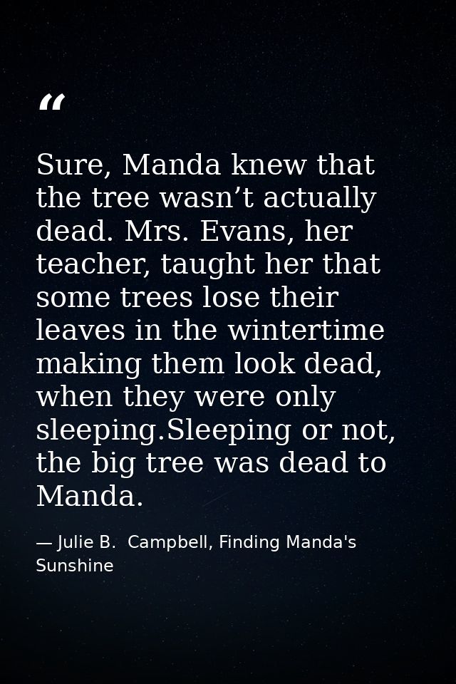 Sure, Manda knew that the tree wasn’t actually dead. Mrs. Evans, her teacher, taught her that some trees lose their leav — Julie B.  Campbell, Finding Manda's Sunshine