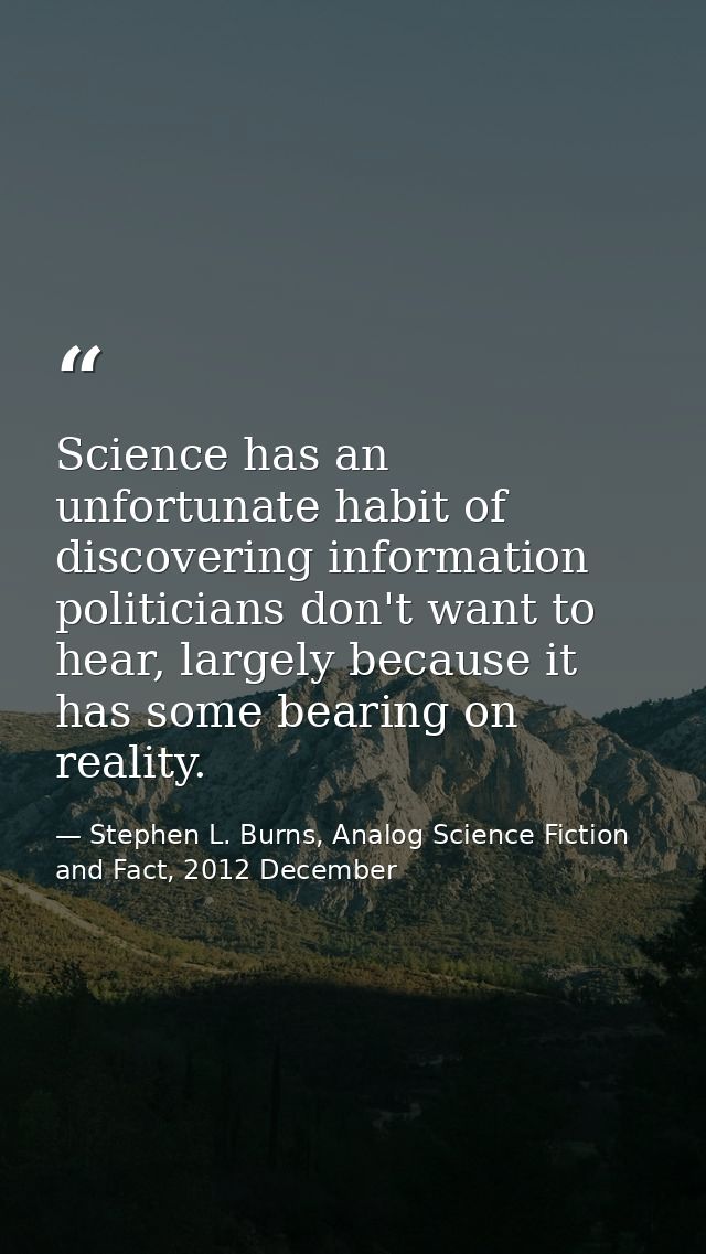 Science has an unfortunate habit of discovering information politicians don't want to hear, largely because it has some  — Stephen L. Burns, Analog Science Fiction and Fact, 2012 December