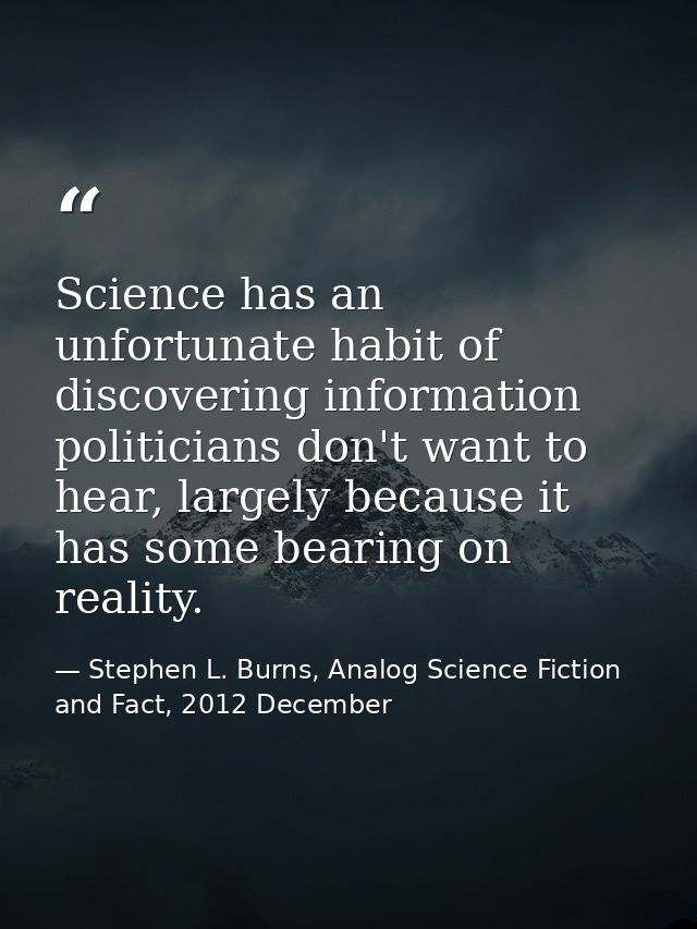 Science has an unfortunate habit of discovering information politicians don't want to hear, largely because it has some  — Stephen L. Burns, Analog Science Fiction and Fact, 2012 December