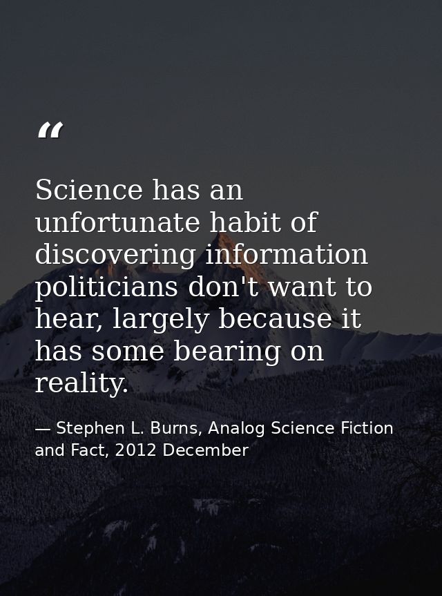 Science has an unfortunate habit of discovering information politicians don't want to hear, largely because it has some  — Stephen L. Burns, Analog Science Fiction and Fact, 2012 December