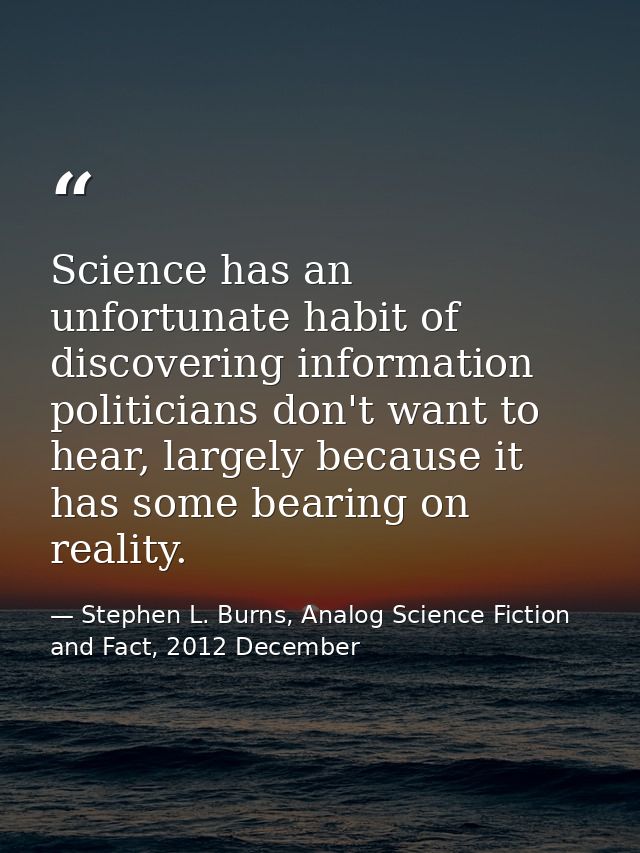Science has an unfortunate habit of discovering information politicians don't want to hear, largely because it has some  — Stephen L. Burns, Analog Science Fiction and Fact, 2012 December