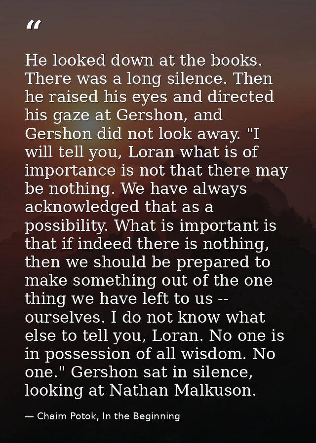 He looked down at the books. There was a long silence. Then he raised his eyes and directed his gaze at Gershon, and Ger — Chaim Potok, In the Beginning