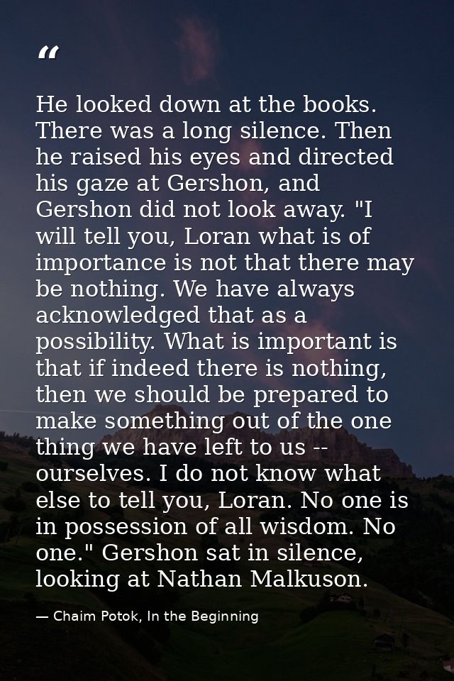 He looked down at the books. There was a long silence. Then he raised his eyes and directed his gaze at Gershon, and Ger — Chaim Potok, In the Beginning