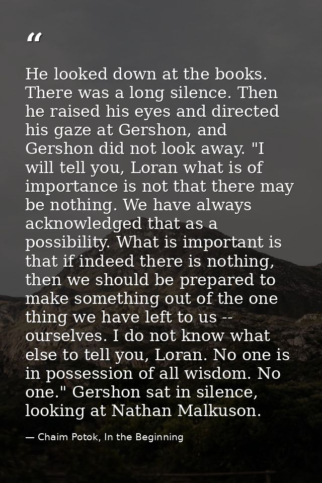 He looked down at the books. There was a long silence. Then he raised his eyes and directed his gaze at Gershon, and Ger — Chaim Potok, In the Beginning
