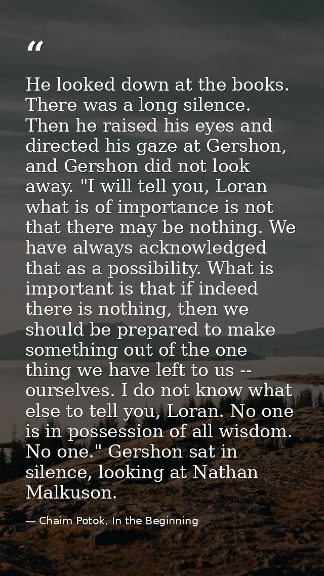 He looked down at the books. There was a long silence. Then he raised his eyes and directed his gaze at Gershon, and Ger — Chaim Potok, In the Beginning
