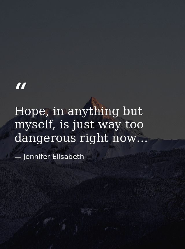 Hope, in anything but myself, is just way too dangerous right now… — Jennifer Elisabeth