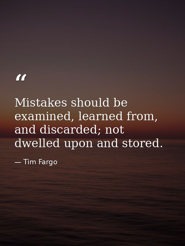 Mistakes should be examined, learned from, and discarded; not dwelled upon and stored. — Tim Fargo