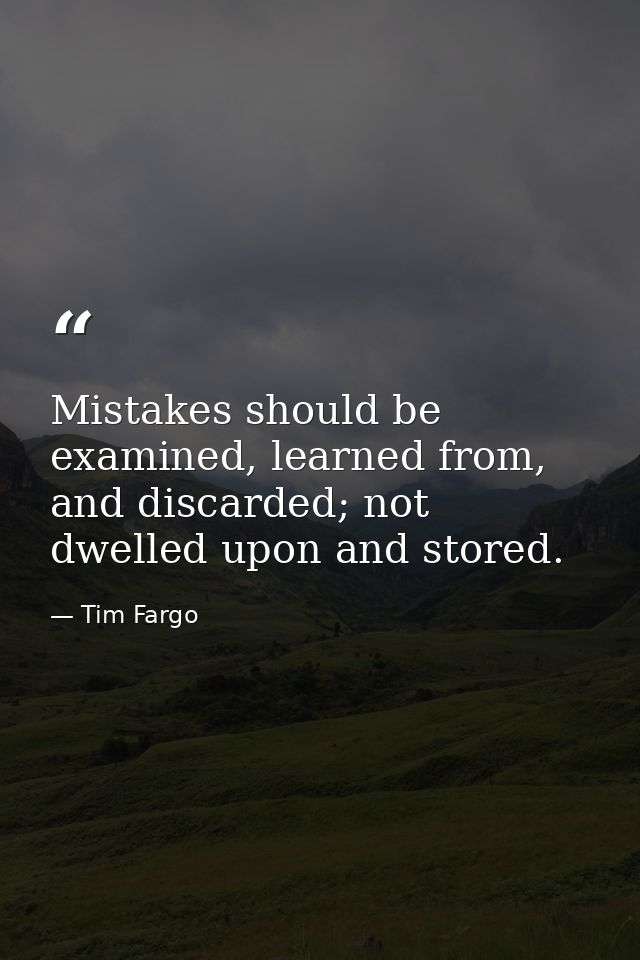 Mistakes should be examined, learned from, and discarded; not dwelled upon and stored. — Tim Fargo
