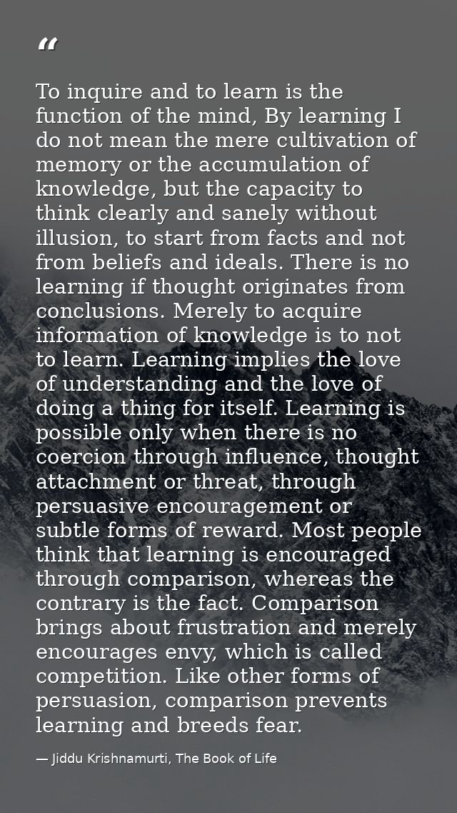 To inquire and to learn is the function of the mind, By learning I do not mean the mere cultivation of memory or the acc — Jiddu Krishnamurti, The Book of Life