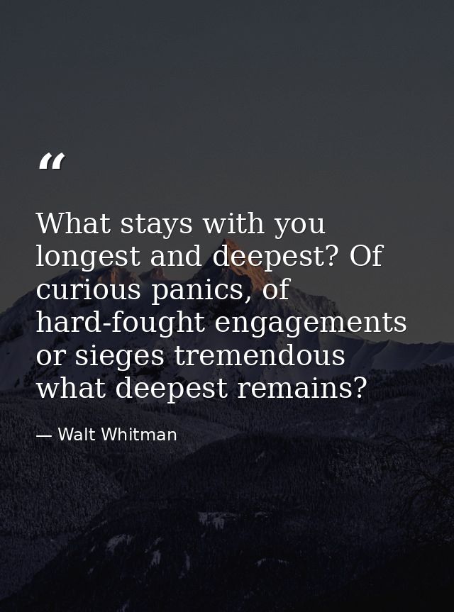 What stays with you longest and deepest? Of curious panics, of hard-fought engagements or sieges tremendous what deepest — Walt Whitman
