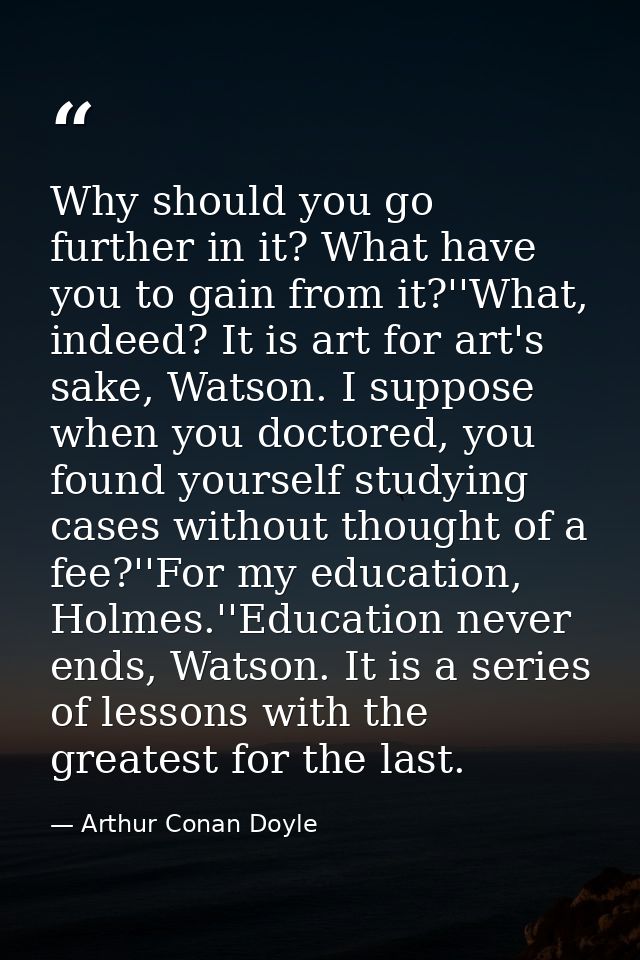 Why should you go further in it? What have you to gain from it?''What, indeed? It is art for art's sake, Watson. I suppo — Arthur Conan Doyle
