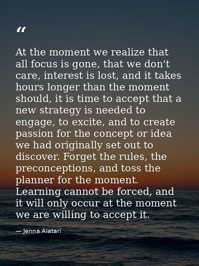 At the moment we realize that all focus is gone, that we don't care, interest is lost, and it takes hours longer than th — Jenna Alatari