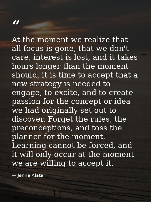 At the moment we realize that all focus is gone, that we don't care, interest is lost, and it takes hours longer than th — Jenna Alatari
