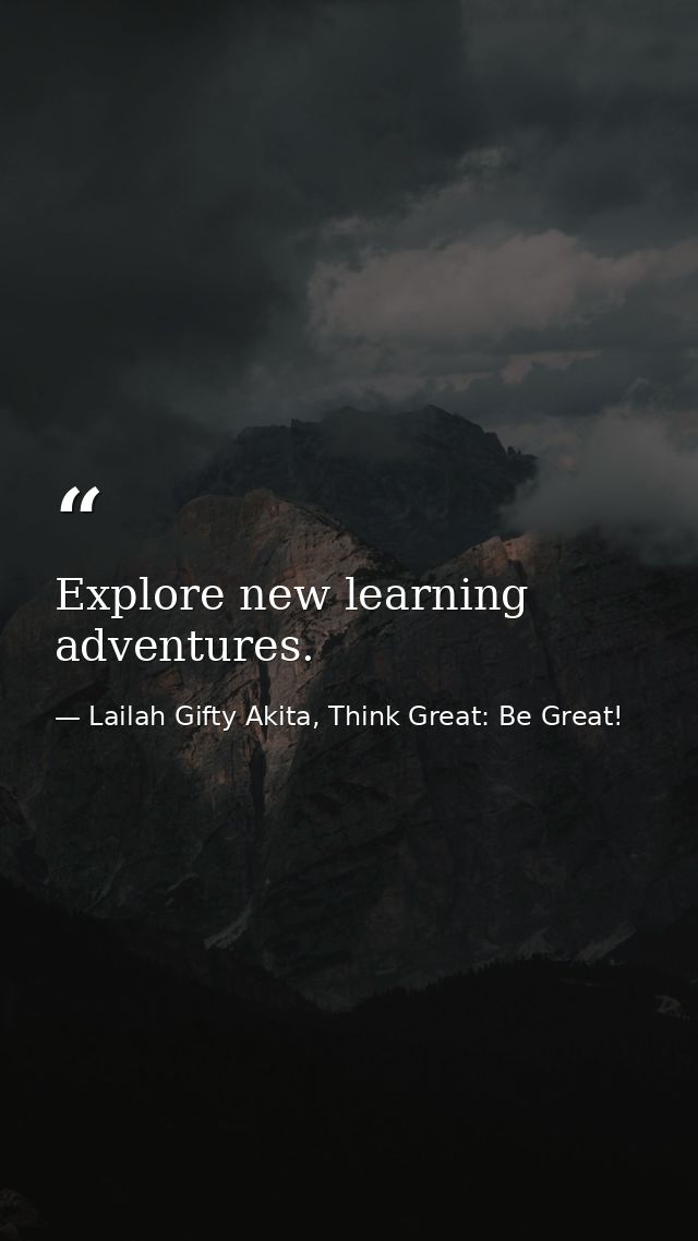Explore new learning adventures. — Lailah Gifty Akita, Think Great: Be Great!