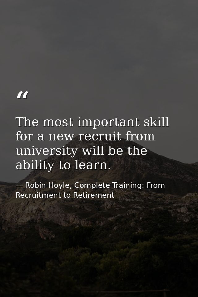 The most important skill for a new recruit from university will be the ability to learn. — Robin Hoyle, Complete Training: From Recruitment to Retirement
