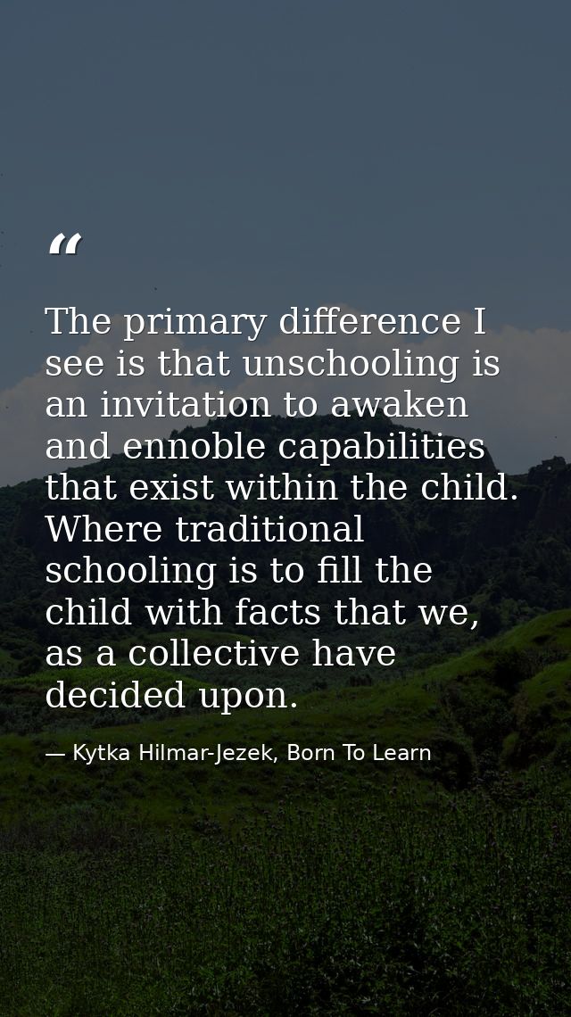 The primary difference I see is that unschooling is an invitation to awaken and ennoble capabilities that exist within t — Kytka Hilmar-Jezek, Born To Learn