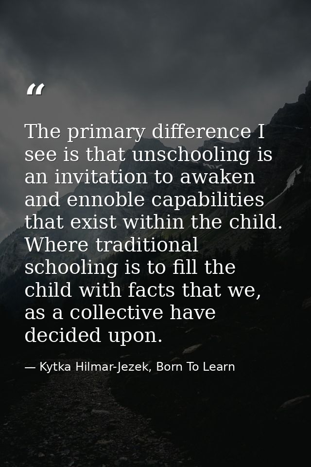 The primary difference I see is that unschooling is an invitation to awaken and ennoble capabilities that exist within t — Kytka Hilmar-Jezek, Born To Learn