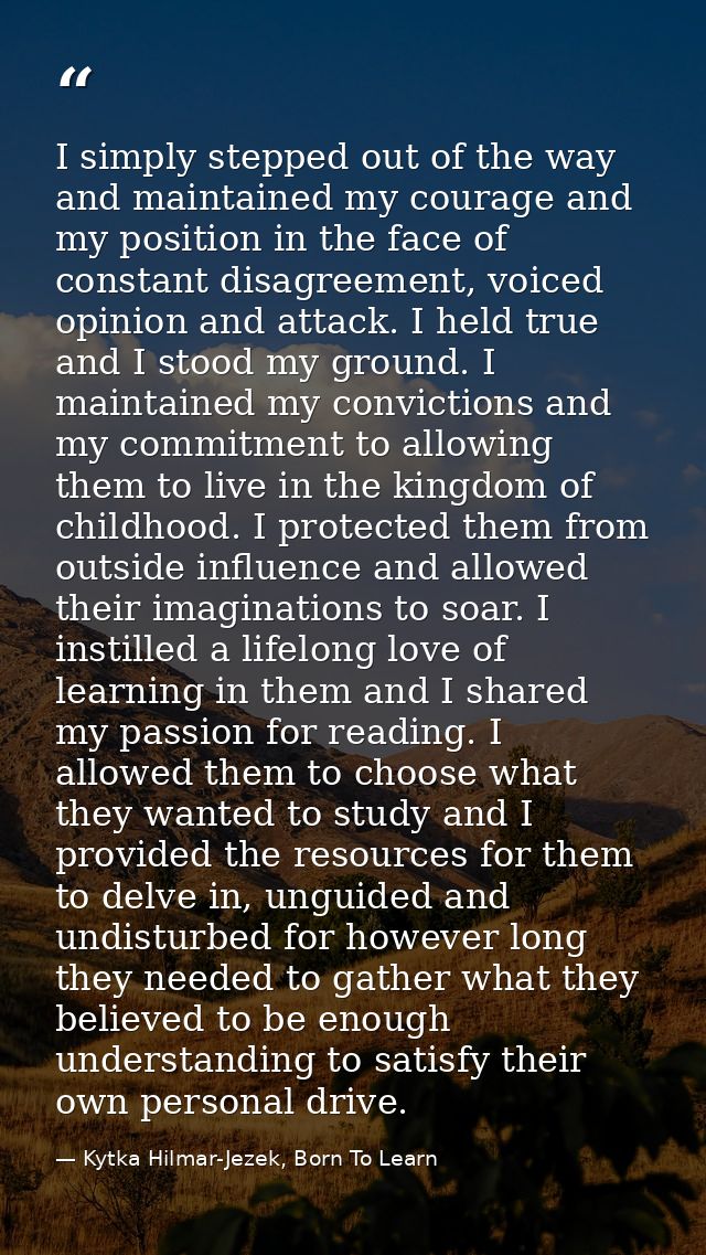 I simply stepped out of the way and maintained my courage and my position in the face of constant disagreement, voiced o — Kytka Hilmar-Jezek, Born To Learn
