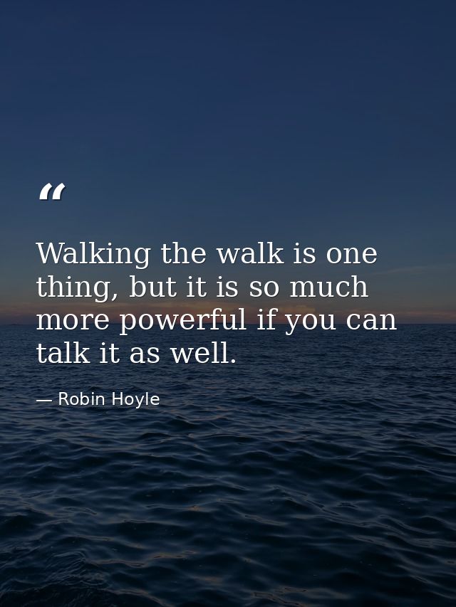 Walking the walk is one thing, but it is so much more powerful if you can talk it as well. — Robin Hoyle
